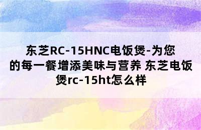 东芝RC-15HNC电饭煲-为您的每一餐增添美味与营养 东芝电饭煲rc-15ht怎么样